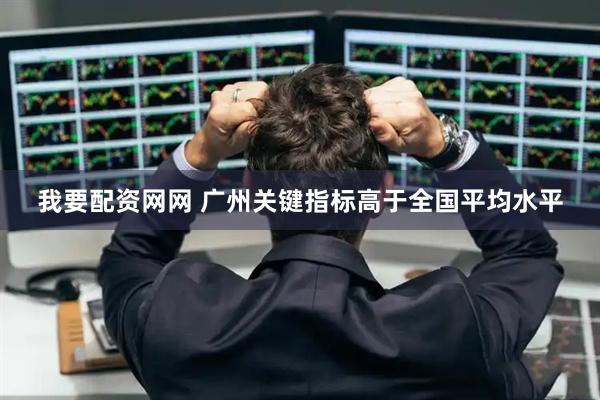 我要配资网网 广州关键指标高于全国平均水平