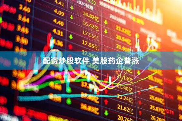配资炒股软件 美股药企普涨