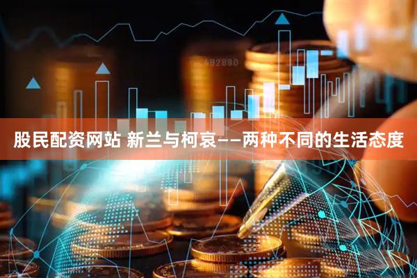 股民配资网站 新兰与柯哀――两种不同的生活态度