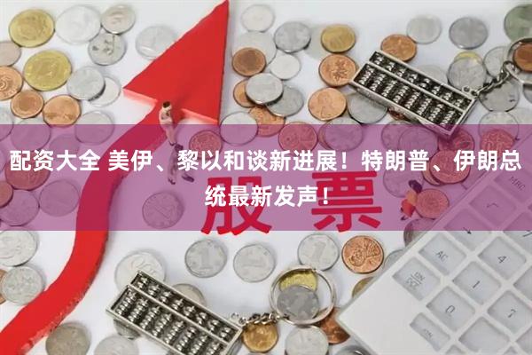 配资大全 美伊、黎以和谈新进展！特朗普、伊朗总统最新发声！